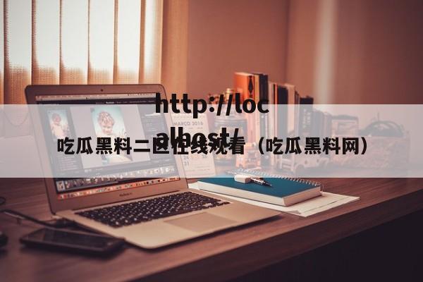 吃瓜黑料二区在线观看（吃瓜黑料网）