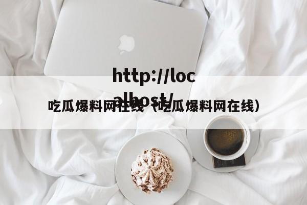 吃瓜爆料网在线（吃瓜爆料网在线）