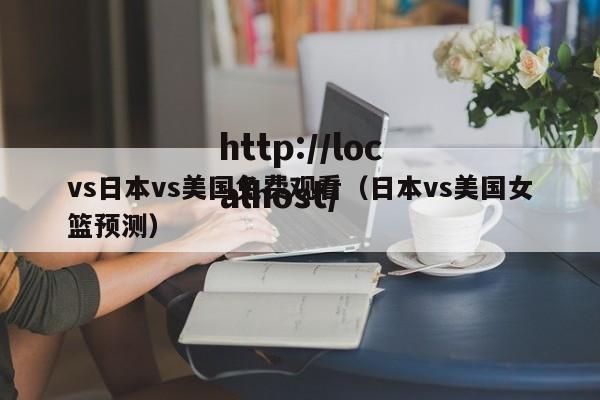 vs日本vs美国免费观看（日本vs美国女篮预测）