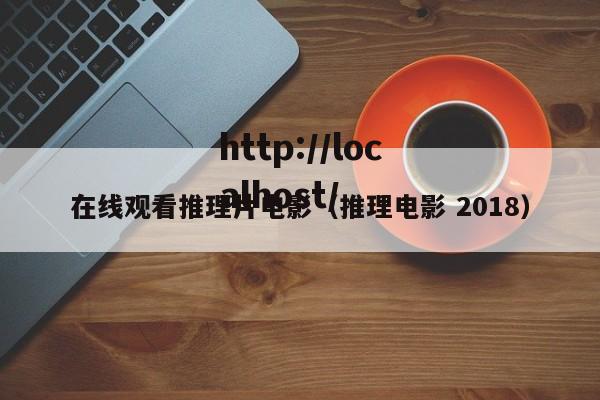 在线观看推理片电影（推理电影 2018）