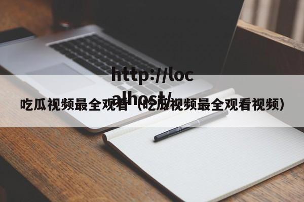 吃瓜视频最全观看（吃瓜视频最全观看视频）