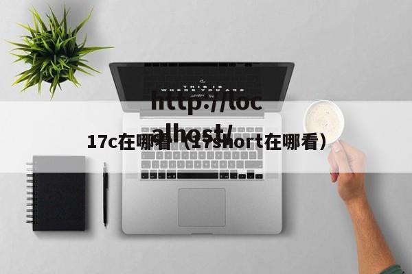 17c在哪看（17short在哪看）